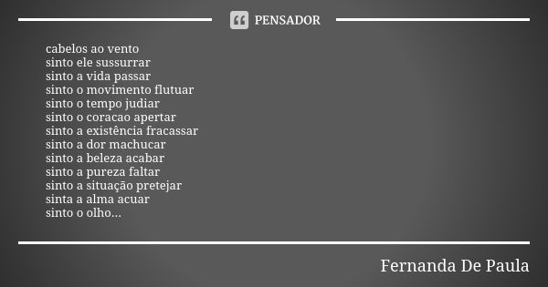 cabelos ao vento sinto ele sussurrar sinto a vida passar sinto o movimento flutuar sinto o tempo judiar sinto o coracao apertar sinto a existência fracassar sin... Frase de fernanda de paula.