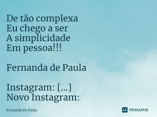 ⁠De tão complexa
Eu chego a ser
A simplicidade
Em pessoa!!!
Fernanda de Paula
Instagram: mentepoetica2020
Novo Instagram: mentepoetica2020... Frase de Fernanda De Paula.