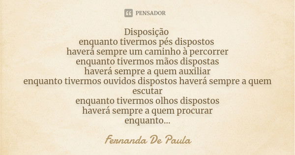 Disposição enquanto tivermos pés dispostos haverá sempre um caminho à percorrer enquanto tivermos mãos dispostas haverá sempre a quem auxiliar enquanto tivermos... Frase de fernanda de paula.