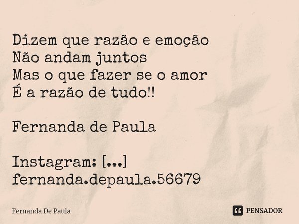 ⁠Dizem que razão e emoção
Não andam juntos
Mas o que fazer se o amor
É a razão de tudo!!
Fernanda de Paula
Instagram: fernanda.depaula.56679
Novo Instagram: men... Frase de Fernanda De Paula.