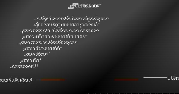 e hoje acordei com inspiração faço verso, poema e poesia que remete à alma e ao coracao que aflora os sentimentos que traz as lembranças que faz sentido que int... Frase de fernanda de paula.