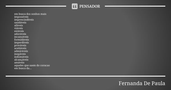 em busca dos sonhos mais impossíveis imprescindíveis saudáveis afáveis viáveis estáveis adoráveis incansáveis formidáveis imperdíveis prováveis aceitáveis admir... Frase de fernanda de paula.