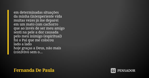 em determinadas situações da minha (in)experiente vida muitas vezes já me deparei em um mato com cachorro que ao invés de ser meu amigo senti na pele a dor caus... Frase de fernanda de paula.