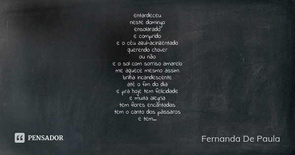 entardeceu neste domingo ensolarado e comprido e o céu azul-acinzentado querendo chover ou não e o sol com sorriso amarelo me aquece mesmo assim brilha incandes... Frase de fernanda de paula.