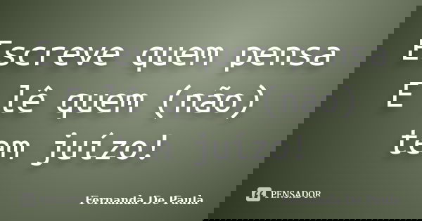 Escreve quem pensa E lê quem (não) tem juízo!... Frase de fernanda de paula.