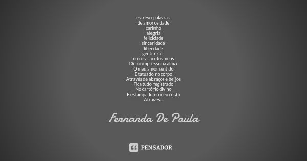 escrevo palavras de amorosidade carinho alegria felicidade sinceridade liberdade gentileza... no coracao dos meus Deixo impresso na alma O meu amor sentido E ta... Frase de fernanda de paula.