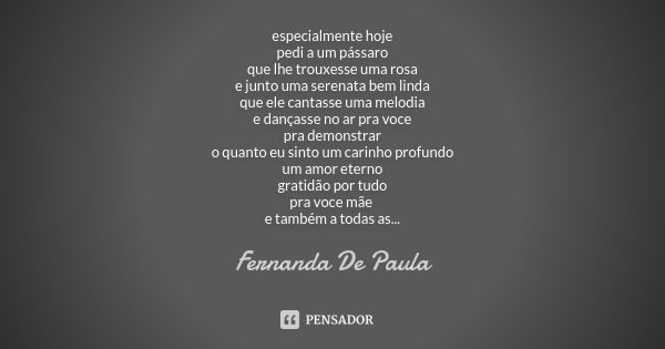 especialmente hoje pedi a um pássaro que lhe trouxesse uma rosa e junto uma serenata bem linda que ele cantasse uma melodia e dançasse no ar pra voce pra demons... Frase de fernanda de paula.