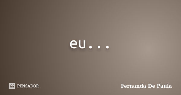 eu sempre escrevendo pensando lendo amando entendendo calando vendo saudando fazendo pulando comendo sentando vivendo andando colhendo atrasando correndo ficand... Frase de fernanda de paula.