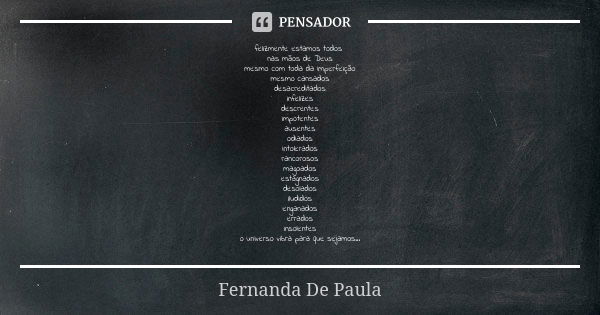 felizmente estamos todos nas mãos de Deus mesmo com toda da imperfeição mesmo cansados desacreditados infelizes descrentes impotentes ausentes odiados intolerad... Frase de fernanda de paula.