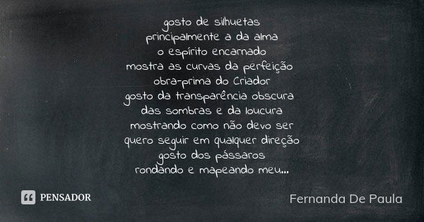 gosto de silhuetas principalmente a da alma o espírito encarnado mostra as curvas da perfeição obra-prima do Criador gosto da transparência obscura das sombras ... Frase de fernanda de paula.