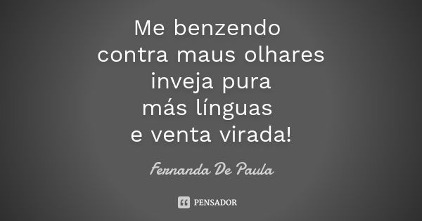 Me benzendo contra maus olhares inveja pura más línguas e venta virada!... Frase de fernanda de paula.