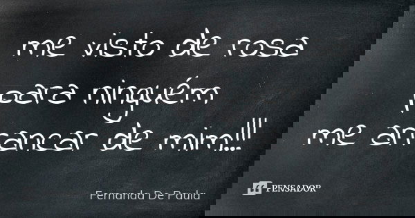 me visto de rosa para ninguém me arrancar de mim!!!... Frase de fernanda de paula.