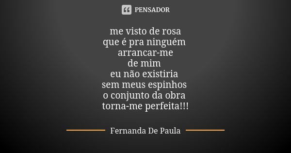 me visto de rosa que é pra ninguém arrancar-me de mim eu não existiria sem meus espinhos o conjunto da obra torna-me perfeita!!!... Frase de fernanda de paula.