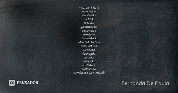 meu caminho é amarelado enluarado floreado trilhado posicionado censurado almejado familiarizado bem-aventurado comportado iluminado festejado decorado alegrado... Frase de fernanda de paula.