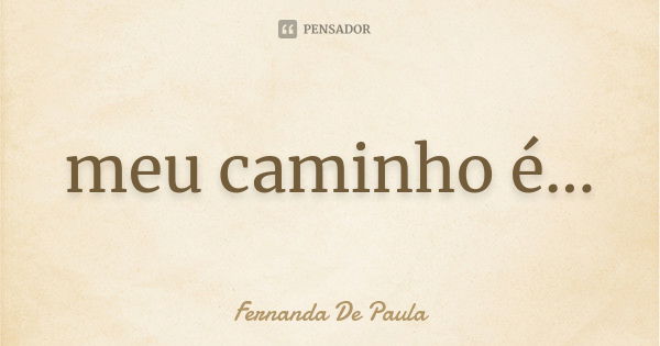 meu caminho é destinado obstinado proporcionado aguado achado andado arado blindado buscado calcado caçado centrado chamado cobrado contado dotado firmado folha... Frase de fernanda de paula.