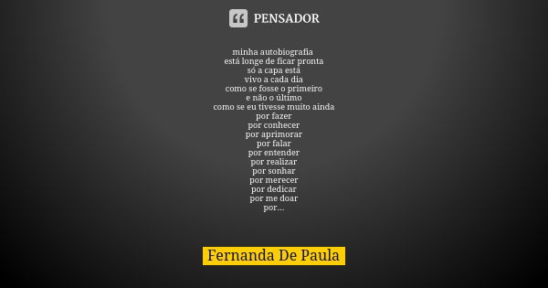 minha autobiografia está longe de ficar pronta só a capa está vivo a cada dia como se fosse o primeiro e não o último como se eu tivesse muito ainda por fazer p... Frase de fernanda de paula.