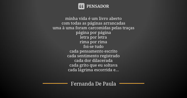 minha vida é um livro aberto com todas as páginas arrancadas uma à uma foram carcomidas pelas traças página por página letra por letra rima por rima foi-se tudo... Frase de fernanda de paula.