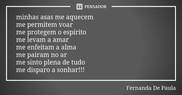 minhas asas me aquecem me permitem voar me protegem o espírito me levam a amar me enfeitam a alma me pairam no ar me sinto plena de tudo me disparo a sonhar!!!... Frase de fernanda de paula.