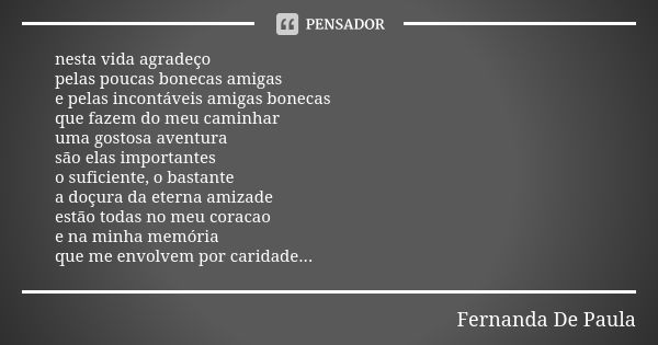 nesta vida agradeço pelas poucas bonecas amigas e pelas incontáveis amigas bonecas que fazem do meu caminhar uma gostosa aventura são elas importantes o suficie... Frase de fernanda de paula.