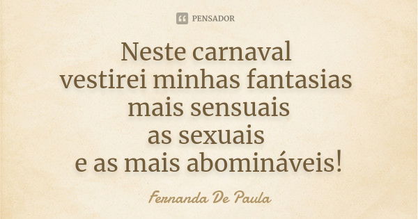 Neste carnaval vestirei minhas fantasias mais sensuais as sexuais e as mais abomináveis!... Frase de fernanda de paula.