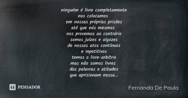 ninguém é livre completamente nos colocamos em nossas próprias prisões até que nós mesmos nos provemos ao contrário somos juízes e algozes de nossos atos contín... Frase de fernanda de paula.