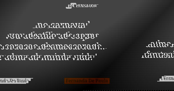 no carnaval vou desfilar de corpo alma e coracao desmascarado... fantasia: dona da minha vida!... Frase de fernanda de paula.