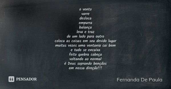 o vento varre desloca empurra balança leva e traz de um lado para outro coloca as coisas em seu devido lugar muitas vezes uma ventania cai bem e tudo se encaixa... Frase de fernanda de paula.