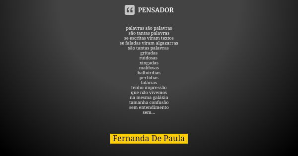 palavras são palavras são tantas palavras se escritas viram textos se faladas viram algazarras são tantas palavras gritadas ruidosas xingadas maldosas balbúrdia... Frase de fernanda de paula.