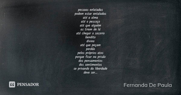 pessoas enlatadas podem estar entaladas até a alma até o pescoço até que alguém as tirem de lá até chegar o socorro bendito divino até que peçam perdão pelos pr... Frase de fernanda de paula.