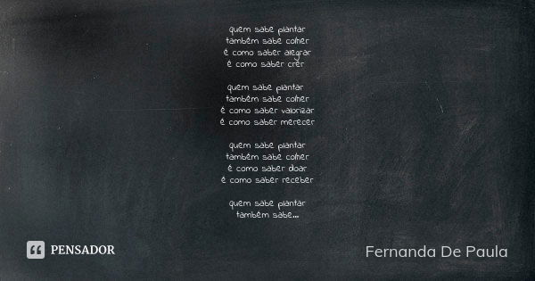 quem sabe plantar também sabe colher é como saber alegrar é como saber crer quem sabe plantar também sabe colher é como saber valorizar é como saber merecer que... Frase de fernanda de paula.