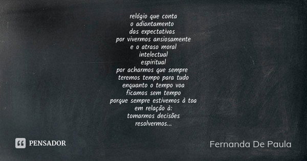 relógio que conta o adiantamento das expectativas por vivermos ansiosamente e o atraso moral intelectual espiritual por acharmos que sempre teremos tempo para t... Frase de fernanda de paula.