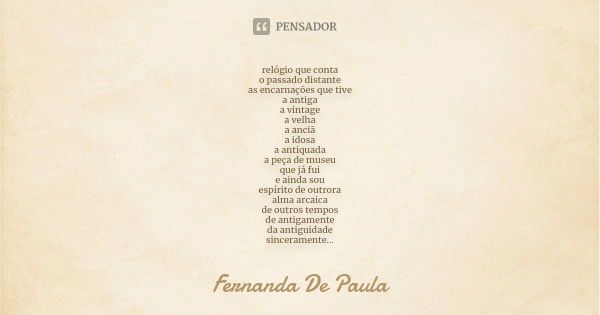 relógio que conta o passado distante as encarnações que tive a antiga a vintage a velha a anciã a idosa a antiquada a peça de museu que já fui e ainda sou espír... Frase de fernanda de paula.