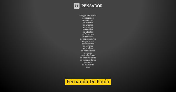 relógio que conta os segredos os sucessos os apertos os amores os amigos os temores os adeptos os fraternos os tesouros os consoladores os prazeres os descansos... Frase de fernanda de paula.