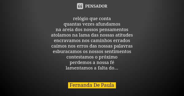 relógio que conta quantas vezes afundamos na areia dos nossos pensamentos atolamos na lama das nossas atitudes encravamos nos caminhos errados caímos nos erros ... Frase de fernanda de paula.