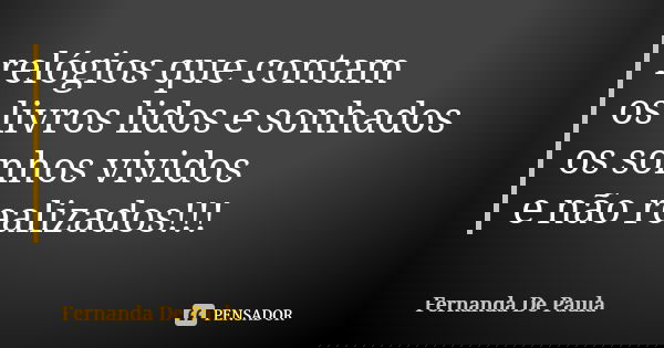 relógios que contam os livros lidos e sonhados os sonhos vividos e não realizados!!!... Frase de fernanda de paula.