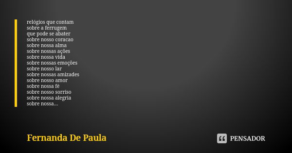 relógios que contam sobre a ferrugem que pode se abater sobre nosso coracao sobre nossa alma sobre nossas ações sobre nossa vida sobre nossas emoções sobre noss... Frase de fernanda de paula.