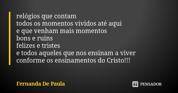 relógios que contam todos os momentos vividos até aqui e que venham mais momentos bons e ruins felizes e tristes e todos aqueles que nos ensinam a viver conform... Frase de fernanda de paula.