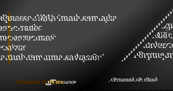 Repasso UM(a) mala sem alça zíper e rodas. Não me serve mais talvez te sirva. Porque pra tudo tem uma salvação!... Frase de fernanda de paula.