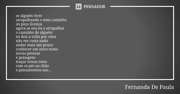 se alguém tiver atrapalhando o meu caminho eu peço licença agora se sou eu a atrapalhar o caminho de alguém eu dou a volta por cima não me custa nada andar mais... Frase de fernanda de paula.