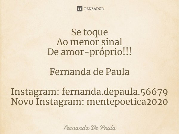 ⁠Se toque
Ao menor sinal
De amor-próprio!!!
Fernanda de Paula
Instagram: fernanda.depaula.56679
Novo Instagram: mentepoetica2020... Frase de Fernanda De Paula.