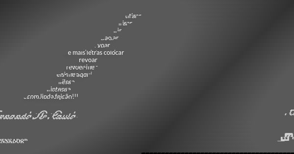 tirar irar ir ao ar voar e mais letras colocar revoar revoei-me eis-me aqui ilesa intensa com linda feição!!!... Frase de fernanda de paula.