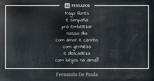 trago flores e simpatia pra embelezar nosso dia com amor e carinho com gentileza e delicadeza com beijos na alma!!!... Frase de fernanda de paula.