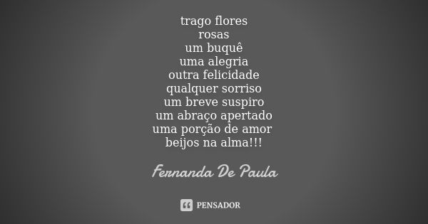 trago flores rosas um buquê uma alegria outra felicidade qualquer sorriso um breve suspiro um abraço apertado uma porção de amor beijos na alma!!!... Frase de fernanda de paula.