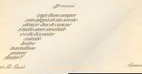 trago flores sempre com alegria de um sorriso ofereço-lhes de coracao é muito amor envolvido e o dia fica assim colorido festivo maravilhoso gostoso florido!!!... Frase de fernanda de paula.