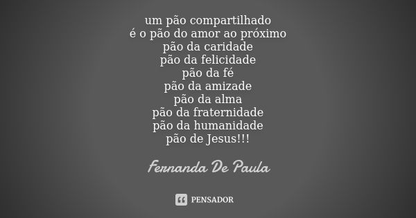 um pão compartilhado é o pão do amor ao próximo pão da caridade pão da felicidade pão da fé pão da amizade pão da alma pão da fraternidade pão da humanidade pão... Frase de fernanda de paula.