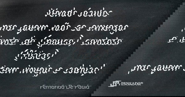 Vendo óculos pra quem não se enxerga e lente de (pouco) contato (físico) pra quem tem inveja e cobiça!... Frase de fernanda de paula.