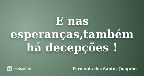 E nas esperanças,também há decepções !... Frase de Fernanda dos Santos Joaquim.