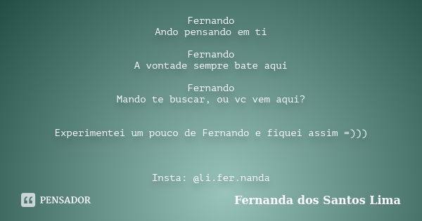 Fernando Ando pensando em ti Fernando A vontade sempre bate aqui Fernando Mando te buscar, ou vc vem aqui? Experimentei um pouco de Fernando e fiquei assim =)))... Frase de Fernanda dos Santos Lima.