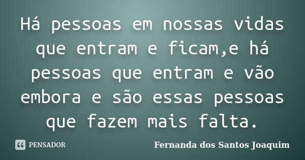 Há pessoas em nossas vidas que entram e ficam,e há pessoas que entram e vão embora e são essas pessoas que fazem mais falta.... Frase de Fernanda dos Santos Joaquim.