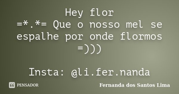 Hey flor =*.*= Que o nosso mel se espalhe por onde flormos =))) Insta: @li.fer.nanda... Frase de Fernanda dos Santos Lima.